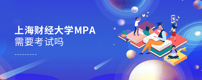 上海財經大學MPA需要考試嗎 上海財經大學MPA需要考試嗎