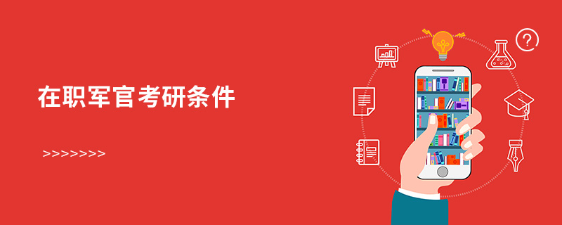 在職軍官考研條件 在職軍官考研條件