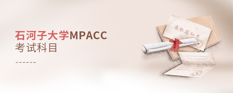 了解一下！石河子大學(xué)MPAcc考試科目?jī)?nèi)容