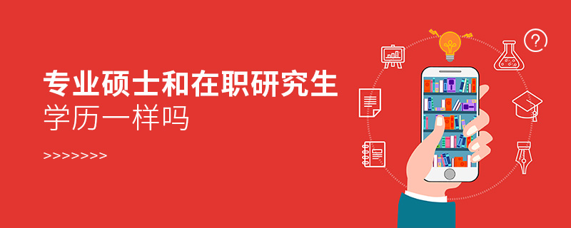 專(zhuān)業(yè)碩士和在職研究生學(xué)歷一樣嗎 專(zhuān)業(yè)碩士和在職研究生學(xué)歷一樣嗎