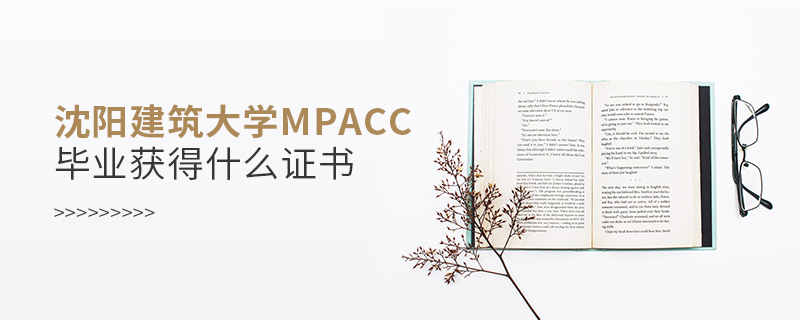 沈陽建筑大學MPAcc畢業(yè)獲得什么證書 沈陽建筑大學MPAcc畢業(yè)獲得什么證書