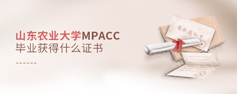 山東農(nóng)業(yè)大學(xué)MPAcc畢業(yè)獲得什么證書