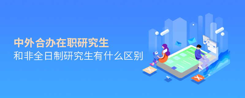 中外合辦在職研究生和非全日制研究生有什么區別