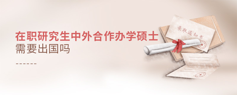 在職研究生中外合作辦學碩士需要出國嗎