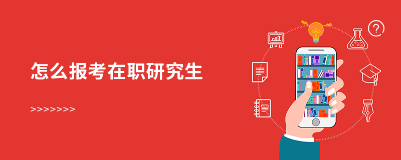 怎么報考在職研究生 怎么報考在職研究生