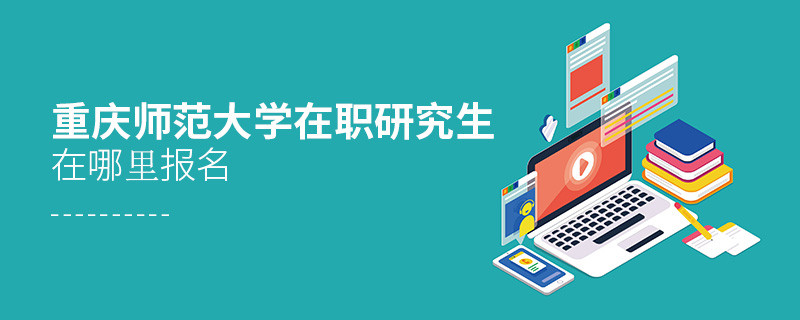 報(bào)考重慶師范大學(xué)在職研究生在哪里報(bào)名？