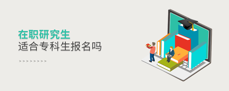 在職研究生適合專科生報名嗎 在職研究生適合專科生報名嗎