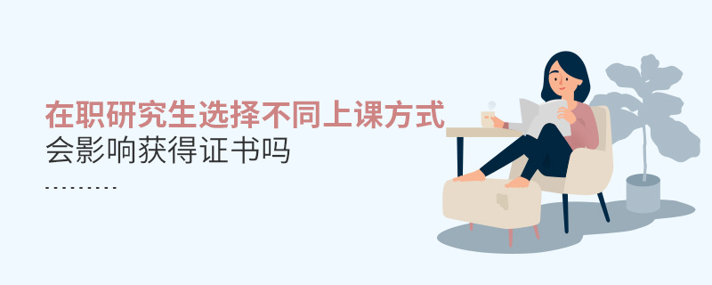 在職研究生選擇不同上課方式會(huì)影響獲得證書嗎 在職研究生選擇不同上課方式會(huì)影響獲得證書嗎