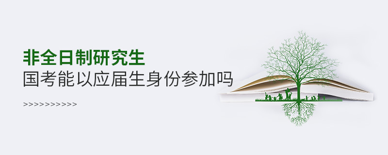 非全日制研究生國考能以應(yīng)屆生身份參加嗎 非全日制研究生國考能以應(yīng)屆生身份參加嗎
