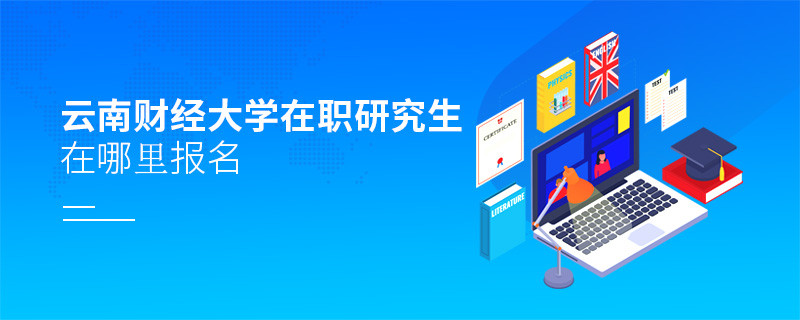 攻讀云南財經大學在職研究生需要在哪里報名？