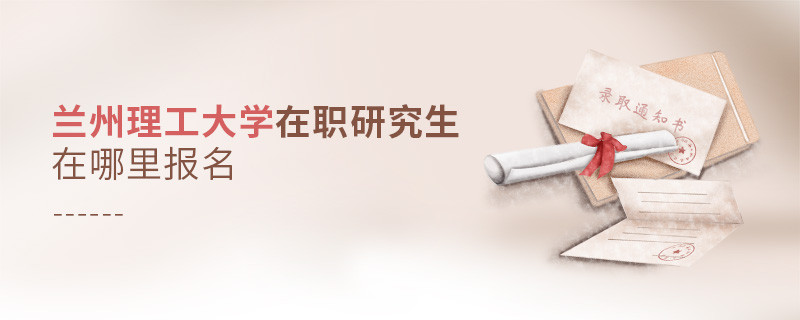 攻讀蘭州理工大學在職研究生需要在哪里報名？