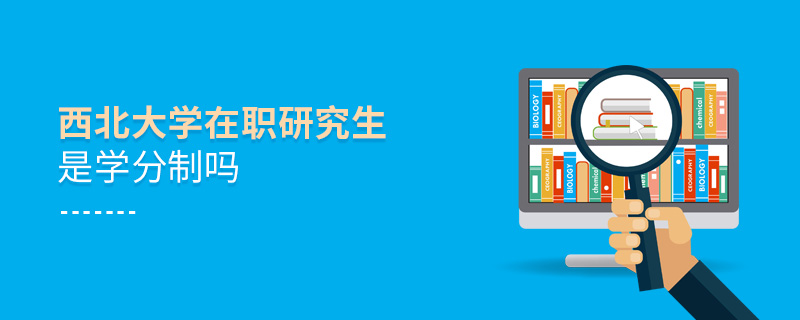 西北大學在職研究生是學分制嗎 西北大學在職研究生是學分制嗎