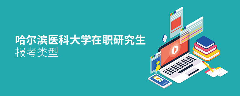關(guān)于哈爾濱醫(yī)科大學(xué)在職研究生報考類型的詳細(xì)介紹！