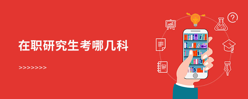在職研究生考哪幾科 在職研究生考哪幾科