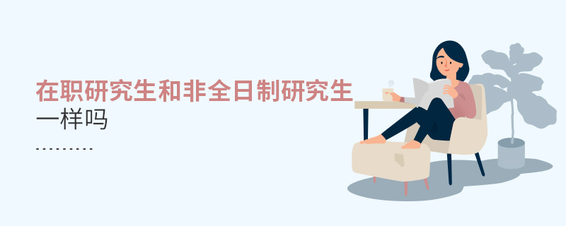 在職研究生和非全日制研究生是一回事嗎 在職研究生和非全日制研究生是一回事嗎