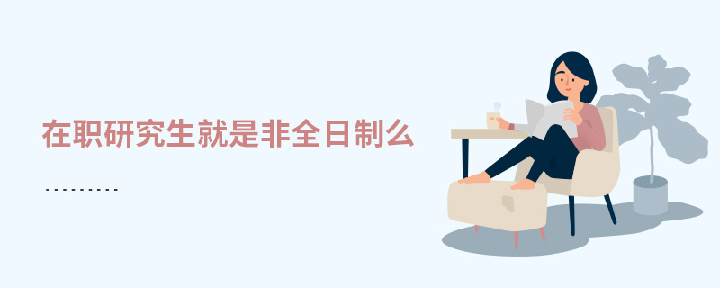 在職研究生就是非全日制么 在職研究生就是非全日制么