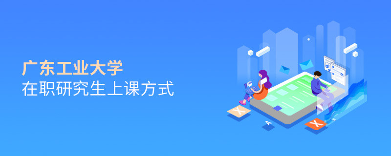 廣東工業大學在職研究生上課方式有哪些？