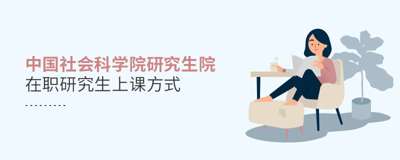 你了解中國社會科學院研究生院在職研究生上課方式嗎？