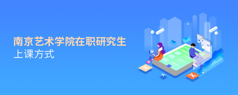 你了解南京藝術學院在職研究生上課方式嗎？