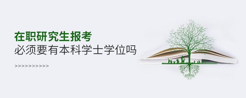 在職研究生報考必須要有本科學(xué)士學(xué)位嗎 在職研究生報考必須要有本科學(xué)士學(xué)位嗎