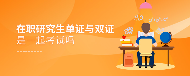 在職研究生單證與雙證是一起考試嗎