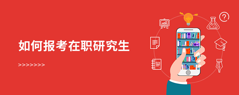 如何報考在職研究生 如何報考在職研究生