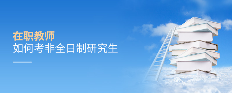 在職教師如何考非全日制研究生