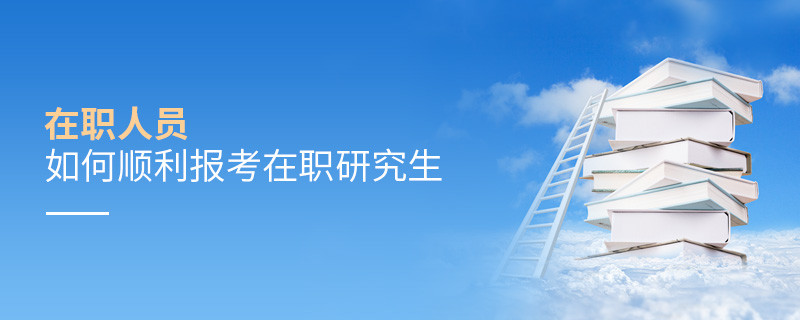 在職人員如何順利報(bào)考在職研究生