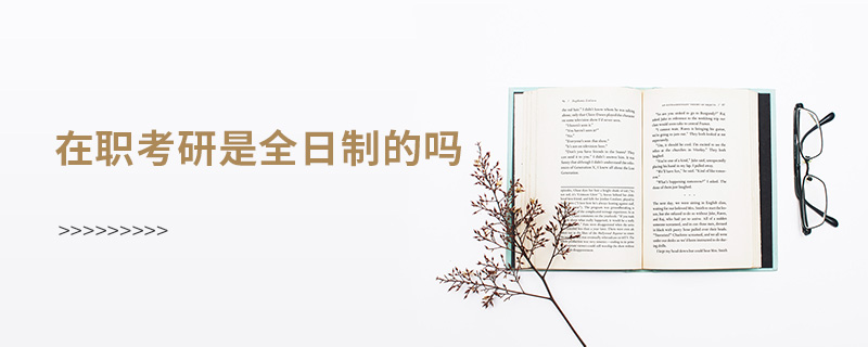 在職考研是全日制的嗎 在職考研是全日制的嗎