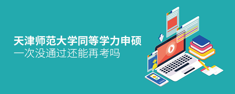 天津師范大學同等學力申碩一次沒通過能否繼續(xù)考？