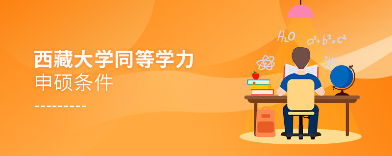 報考西藏大學同等學力申碩需要滿足哪些條件？