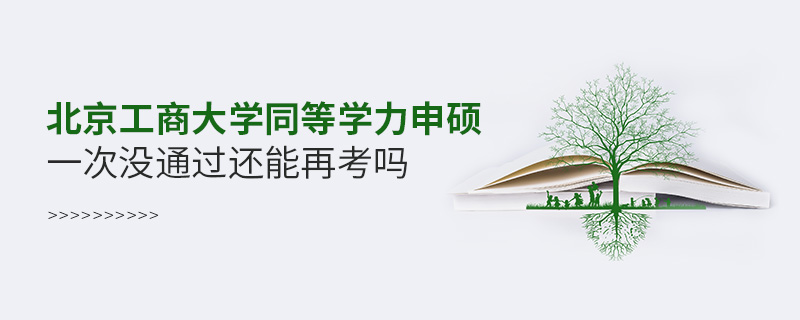 北京工商大學(xué)同等學(xué)力申碩一次沒通過還能再考嗎 北京工商大學(xué)同等學(xué)力申碩一次沒通過還能再考嗎
