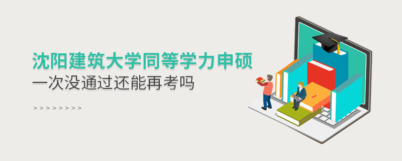 沈陽建筑大學同等學力申碩沒通過還能再考嗎？