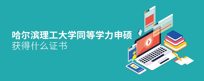 哈爾濱理工大學同等學力申碩獲得什么證書 哈爾濱理工大學同等學力申碩獲得什么證書