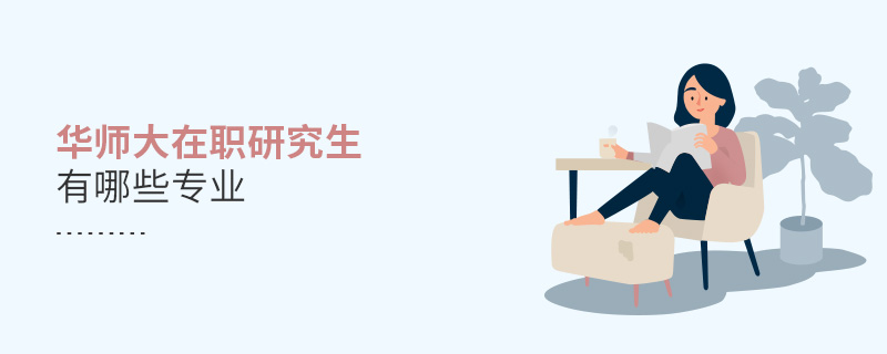 華師大在職研究生有哪些專業(yè) 華師大在職研究生有哪些專業(yè)