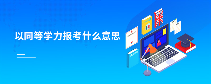 以同等學(xué)力報(bào)考什么意思 以同等學(xué)力報(bào)考什么意思