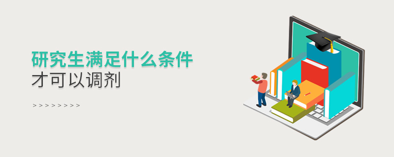 研究生滿足什么條件才可以調劑 研究生滿足什么條件才可以調劑