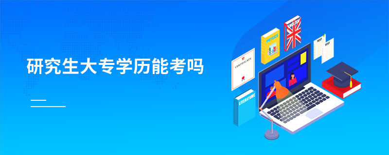研究生大專學(xué)歷能考嗎