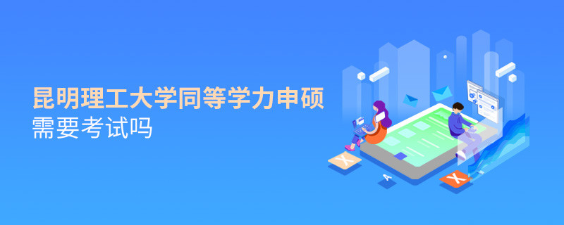 報(bào)考昆明理工大學(xué)同等學(xué)力申碩需要考試嗎？