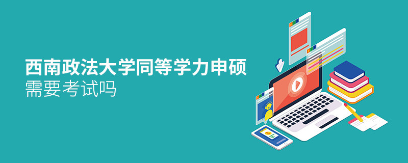 報考西南政法大學(xué)同等學(xué)力申碩需要考試嗎？