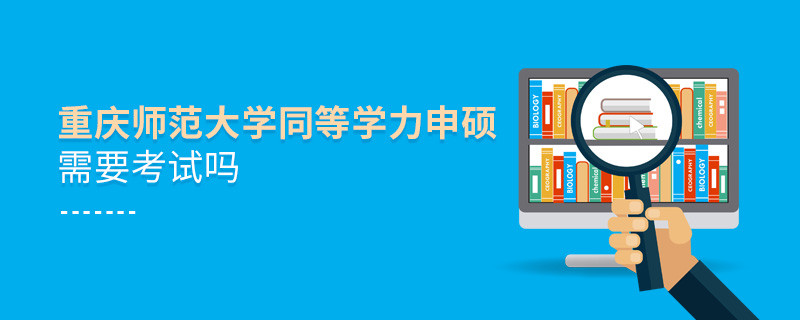 重慶師范大學(xué)同等學(xué)力申碩需要參加考試嗎？
