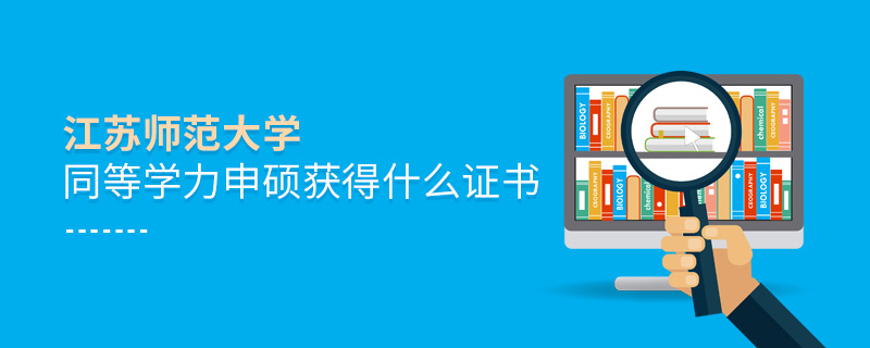 江蘇師范大學同等學力申碩獲得什么證書 江蘇師范大學同等學力申碩獲得什么證書