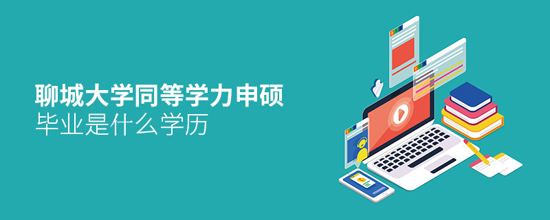 聊城大學同等學力申碩畢業是什么學歷？