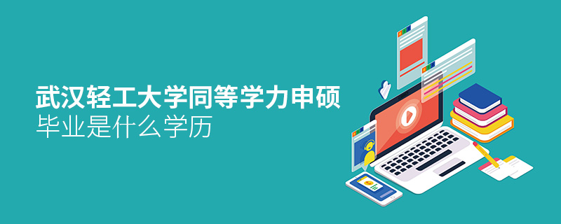 武漢輕工大學同等學力申碩畢業是什么學歷 武漢輕工大學同等學力申碩畢業是什么學歷
