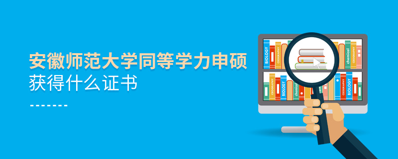 安徽師范大學同等學力申碩獲得什么證書 安徽師范大學同等學力申碩獲得什么證書