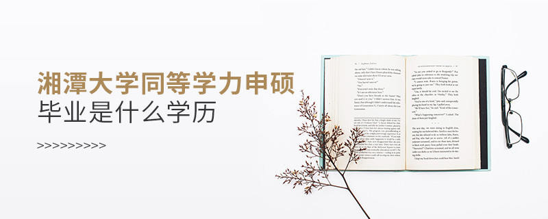 報(bào)考湘潭大學(xué)同等學(xué)力申碩畢業(yè)是什么學(xué)歷？