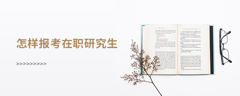 怎樣報考在職研究生 怎樣報考在職研究生