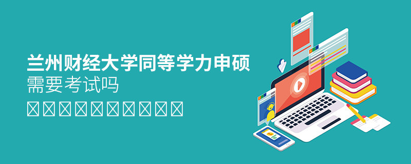 蘭州財(cái)經(jīng)大學(xué)同等學(xué)力申碩需要考試嗎？