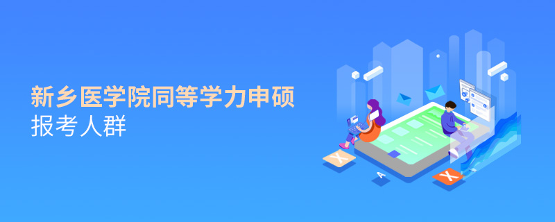 新鄉(xiāng)醫(yī)學院同等學力申碩報考人群 新鄉(xiāng)醫(yī)學院同等學力申碩報考人群