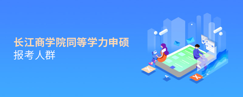 長江商學(xué)院同等學(xué)力申碩報(bào)考人群 長江商學(xué)院同等學(xué)力申碩報(bào)考人群